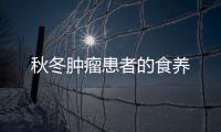 秋冬肿瘤患者的食养