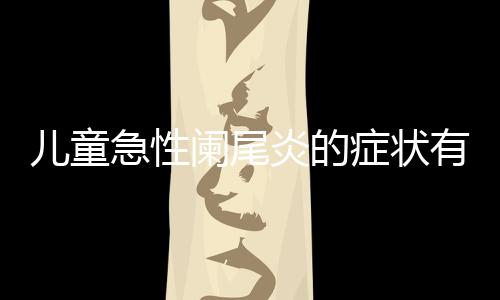 儿童急性阑尾炎的症状有哪些呢?