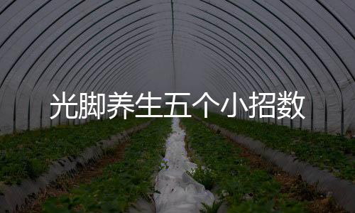 光脚养生五个小招数