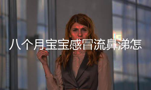 八个月宝宝感冒流鼻涕怎么办