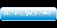哪3个时刻刮胡子会短命
