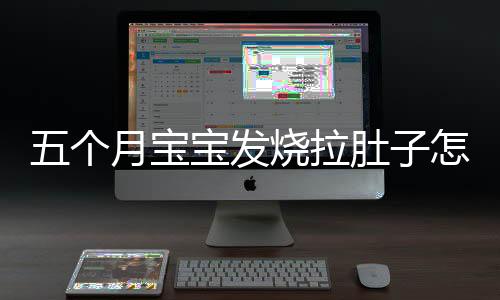 五个月宝宝发烧拉肚子怎么办?