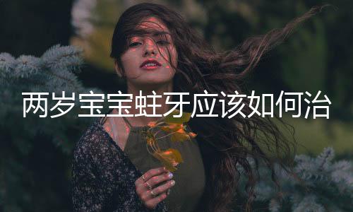 两岁宝宝蛀牙应该如何治疗?