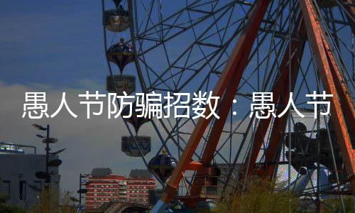 愚人节防骗招数:愚人节防骗整人方法全攻略