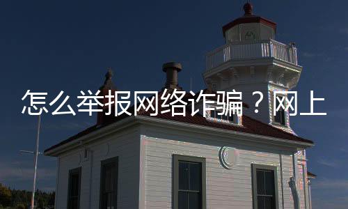 怎么举报网络诈骗?网上购物被骗举报