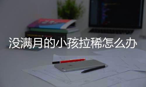 没满月的小孩拉稀怎么办呢?