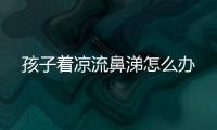 孩子着凉流鼻涕怎么办