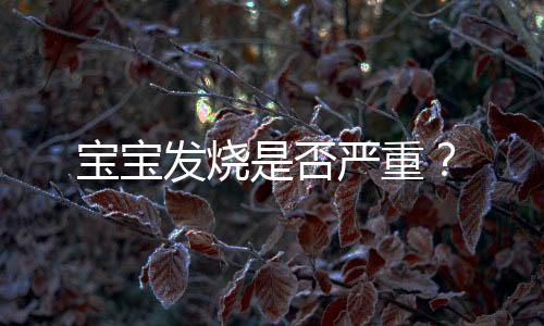 宝宝发烧是否严重?