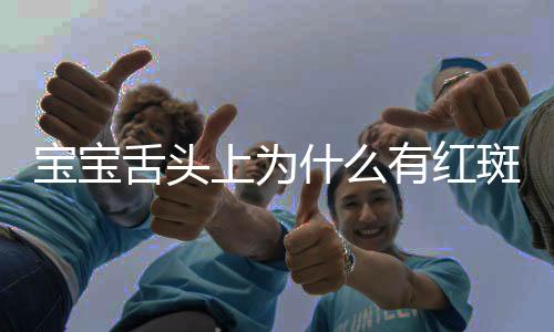 宝宝舌头上为什么有红斑?