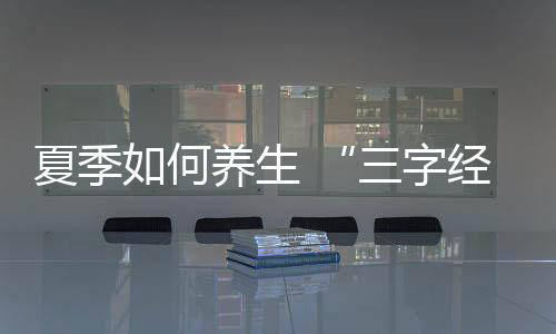 夏季如何养生 “三字经”来帮助你
