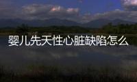 婴儿先天性心脏缺陷怎么办