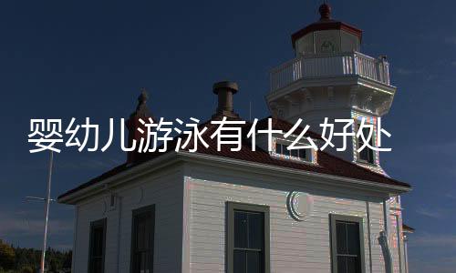 婴幼儿游泳有什么好处 小编告诉你真相