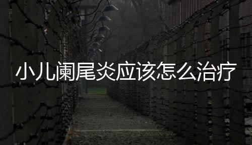 小儿阑尾炎应该怎么治疗呢?