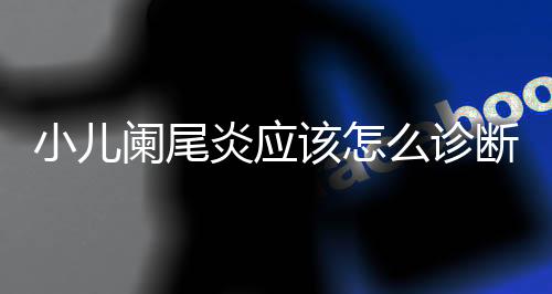 小儿阑尾炎应该怎么诊断呢?