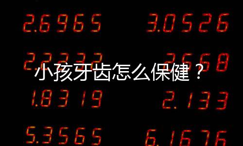 小孩牙齿怎么保健?