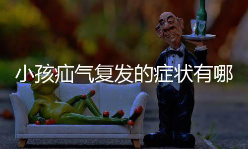 小孩疝气复发的症状有哪些?