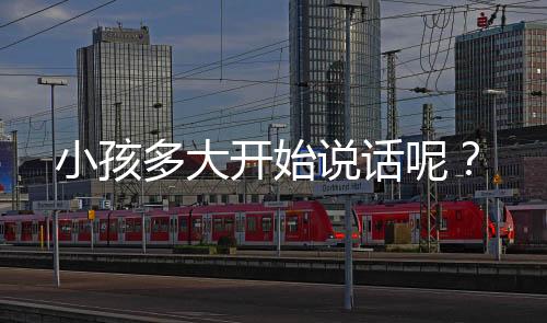 小孩多大开始说话呢?