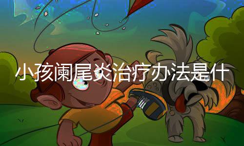小孩阑尾炎治疗办法是什么?