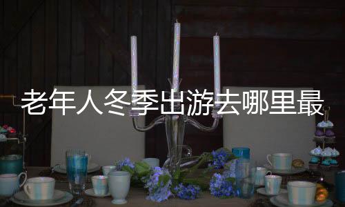 老年人冬季出游去哪里最好?