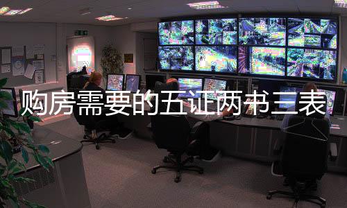 购房需要的五证两书三表是啥?