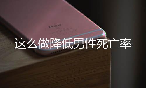 这么做降低男性死亡率