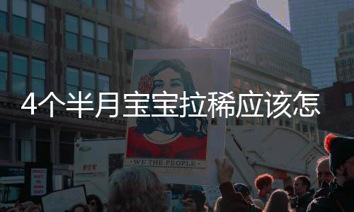 4个半月宝宝拉稀应该怎么办?